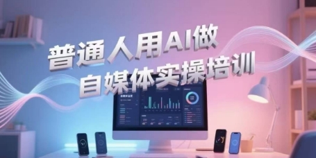 普通人用AI做自媒体实操培训，普通人一个人用ai做自媒体，视频制作、短视频引流、直播带货，轻松入门-壹联网络