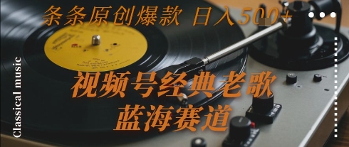 视频号经典老歌，蓝海赛道，日入5张+ 条条原创爆款【揭秘】-壹联网络
