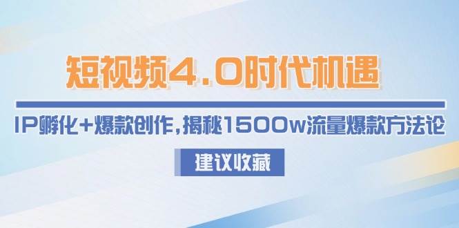 短视频4.0时代机遇：IP孵化+爆款创作，揭秘1500w流量爆款方法论-壹联网络