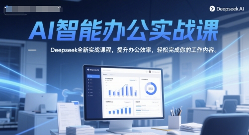 AI智能办公实战课，Deepseek全新实战课程，提升办公效率，轻松完成你的工作内容-壹联网络