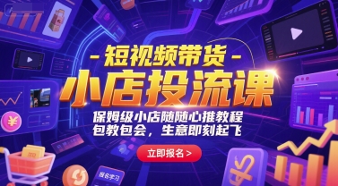 短视频带货-小店投流课，保姆级小店随心推教程，包教包会，生意即刻起飞-壹联网络