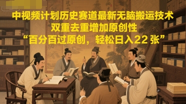 中视频计划历史赛道最新无脑搬运技术，双重去重增加原创性，百分百过原创，轻松日入2张-壹联网络