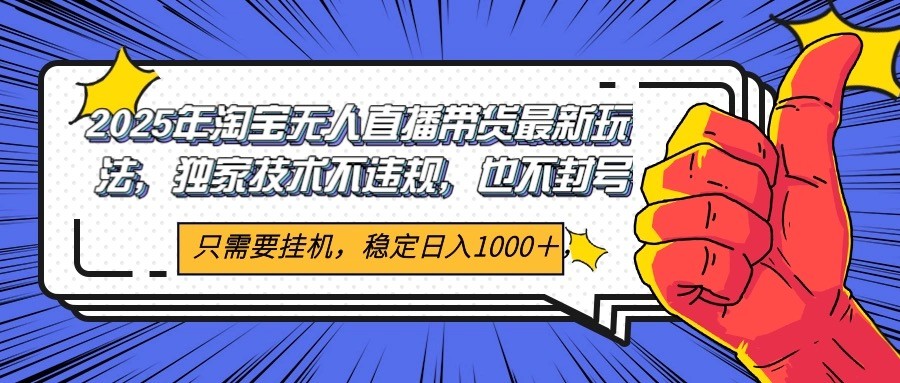 2025年淘宝无人直播带货 独家核心技术，不违规不封号，当天开播见收益1000+-壹联网络