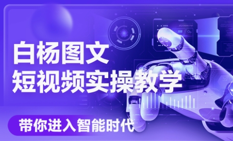 白杨老师·Ai图文短视频实操课(更新6月)-壹联网络