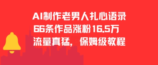 AI制作老男人扎心语录，66作品涨粉16.5w，流量真猛，保姆级教程-壹联网络