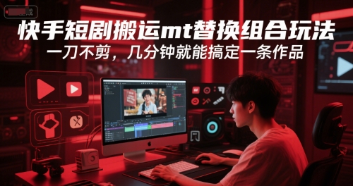 快手短剧搬运mt替换组合玩法，一刀不剪，几分钟就能搞定一条作品-壹联网络