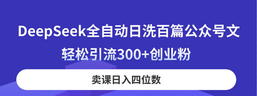 DeepSeek全自动日洗百篇公众号文，轻松引流300+创业粉，卖课日入四位数！-壹联网络