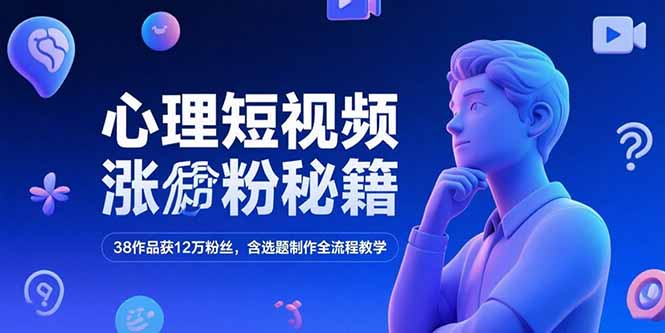 心理短视频涨粉秘籍，38作品获12万粉丝，含选题制作全流程教学-壹联网络