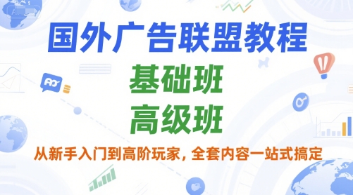 国外广告联盟教程，基础班和高级班，从新手入门到高阶玩家，全套内容一站式搞定-壹联网络