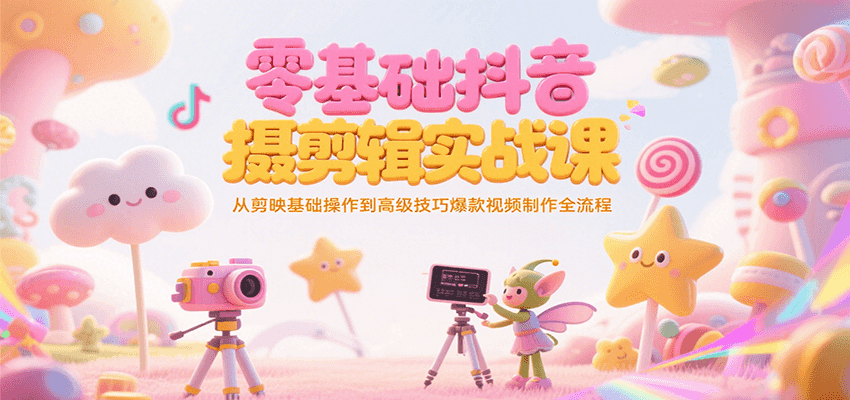 零基础抖音短视频拍摄剪辑实战课，从剪映基础操作到高级技巧爆款视频制作全流程-壹联网络