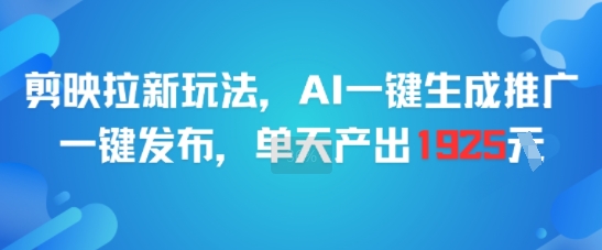 剪映拉新玩法，AI一键生成推广，一键发布，单天最高产出1925-壹联网络