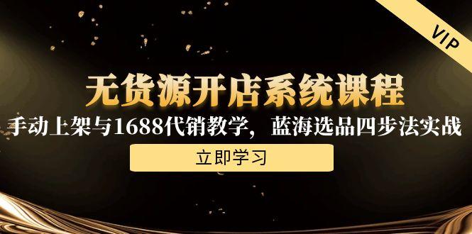 无货源开店系统课程，手动上架与1688代销教学，蓝海选品四步法实战-壹联网络