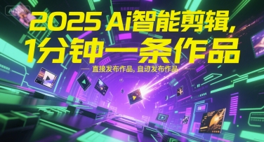 2025Ai智能剪辑，不需要剪辑，直接发布作品，自动剪辑，1分钟一条作品-壹联网络