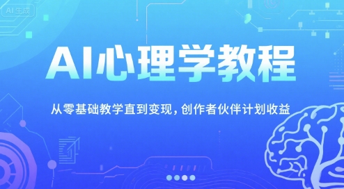 AI心理学教程，从零基础教学直到变现，创作者伙伴计划收益-壹联网络