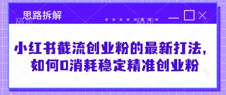 小红书截流创业粉的最新打法，如何0消耗稳定精准创业粉【思路拆解】-壹联网络