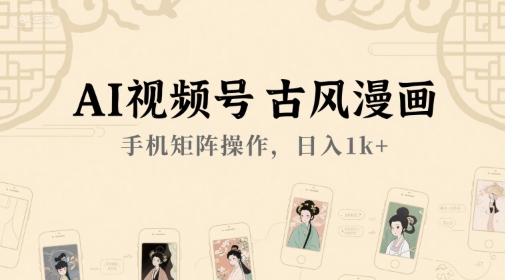 AI视频号古风漫画，手机矩阵操作，日入1k+-壹联网络