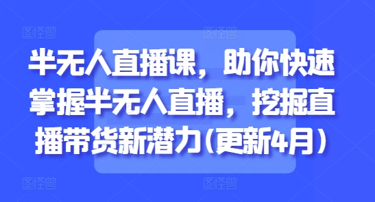半无人直播课，助你快速掌握半无人直播，挖掘直播带货新潜力(更新6月)-壹联网络