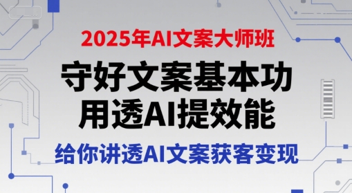 2025年AI文案大师班，守好文案基本功，用透AI提效能，给你讲透AI文案获客变现-壹联网络