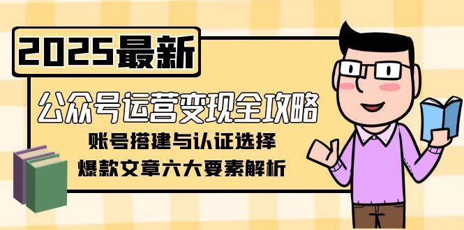 公众号运营变现全攻略，账号搭建与认证选择，爆款文章六大要素解析-壹联网络