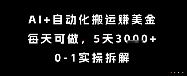 AI+自动化搬运挣美金，每天可做，5天3k+，0-1实操拆解【揭秘】-壹联网络