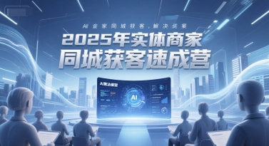 2025年实体商家同城获客速成营，同城企业AI获客全域解决方案-壹联网络