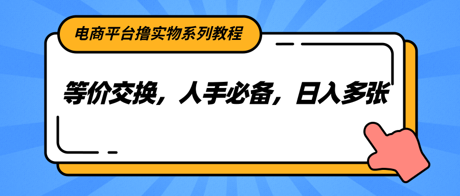 电商平台撸实物系列教程，等价交换，人手必备，日入多张-壹联网络