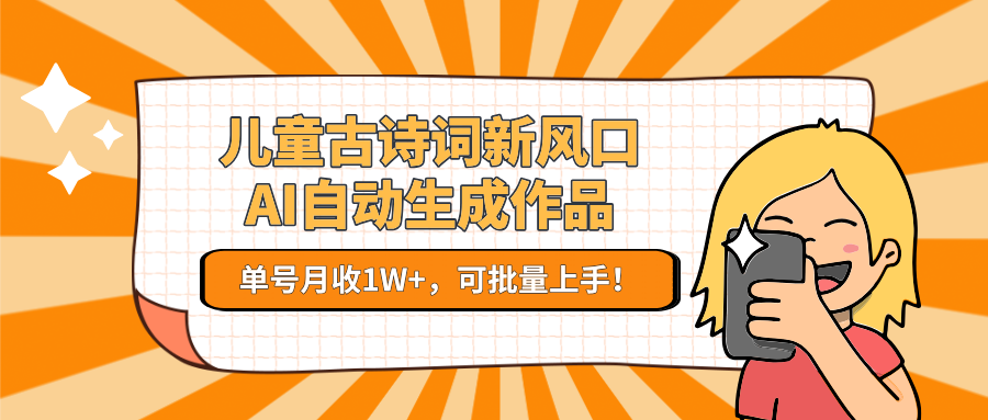 儿童古诗词新风口！AI自动生成作品，单号月收1W+，可批量上手！-壹联网络