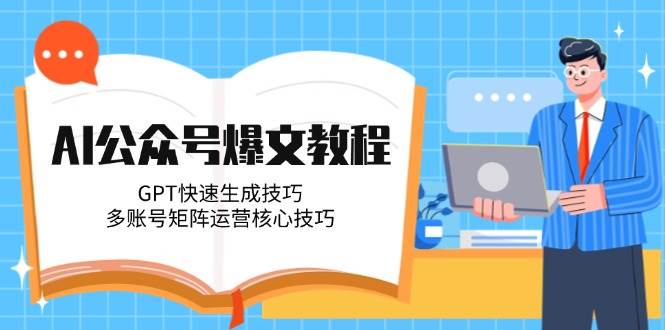 AI公众号爆文教程，GPT快速生成技巧，多账号矩阵运营核心技巧-壹联网络