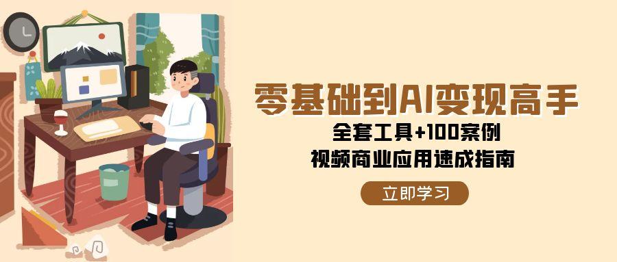 零基础到AI变现高手，全套工具+100案例，视频商业应用速成指南-壹联网络