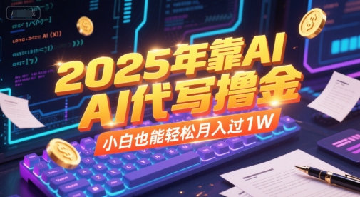 2025年靠AI代写撸金，小白也能轻松月入过1W-壹联网络