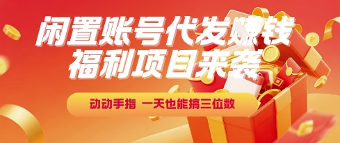 福利项目来袭，闲置账号代发挣钱，动动手指，一天也能搞三位数【揭秘】-壹联网络