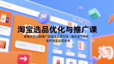淘宝选品优化与推广课，掌握从选品到推广的全链路实操方法，提升淘宝运营效率-壹联网络