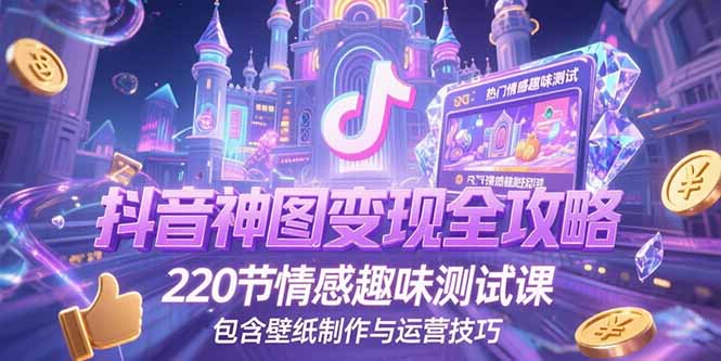 抖音神图变现全攻略，220节情感趣味测试课，包含壁纸制作与运营技巧-壹联网络
