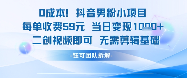 0成本，抖音男粉小项目 每单收费59元当日变现1k+ 二创视频即可无需剪辑基础-壹联网络