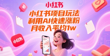 小红书项目玩法，利用AI快速涨粉，月收入平均1w+-壹联网络