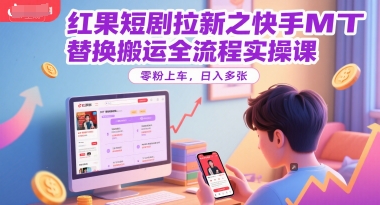 红果短剧拉新之快手MT替换搬运全流程实操课，零粉上车，日入多张-壹联网络