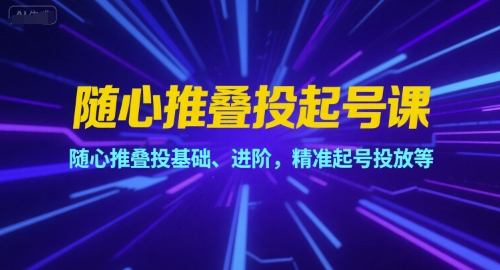 随心推叠投起号课，随心推叠投基础、进阶，精准起号投放等-壹联网络