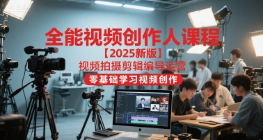 全能视频创作人课程【2025新版】视频拍摄剪辑编导运营，零基础学习视频创作-壹联网络
