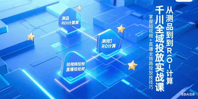 千川全域投放实战课，从测品到ROI计算，掌握短视频+直播全链路投放技巧-壹联网络