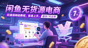 闲鱼无货源电商，实操保姆级教程，极易上手，最快7天出单-壹联网络