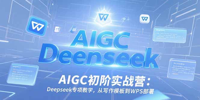 AIGC初阶实战营：Deepseek专项教学，从写作模板到WPS部署-壹联网络