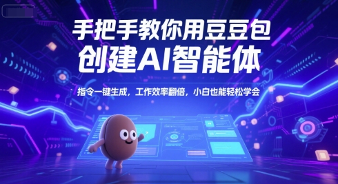 手把手教你用豆包创建AI智能体，指令一键生成，工作效率翻倍，小白也能轻松学会-壹联网络