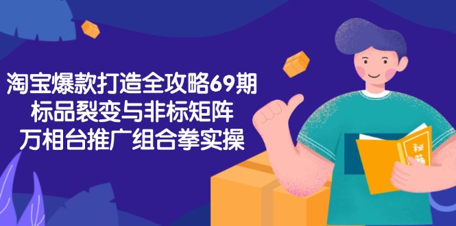 淘宝爆款打造全攻略-69期，标品裂变与非标矩阵，万相台推广组合拳实操-壹联网络