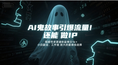 AI鬼故事引爆流量，还能做IP，视频号多渠道收益单日1k+，小白副业、工作室放大的最佳选择-壹联网络