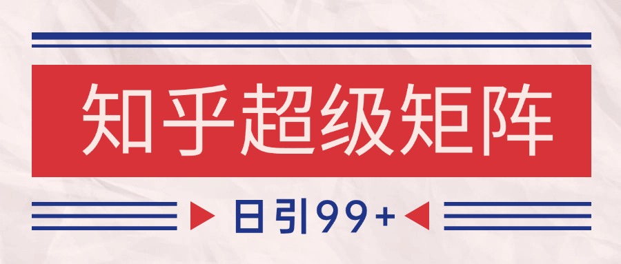 知乎超级矩阵玩法引流高质量精准粉SEO覆盖 日变现4000+-壹联网络
