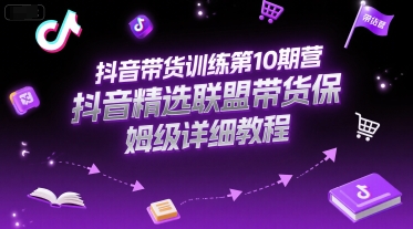 抖音带货训练第10期营，抖音精选联盟带货保姆级详细教程-壹联网络