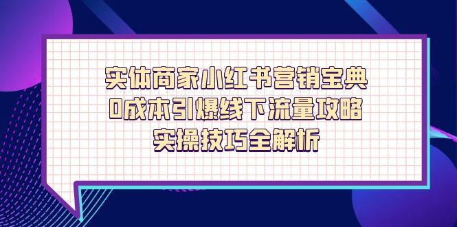 实体商家小红书营销宝典，0成本引爆线下流量攻略，实操技巧全解析-壹联网络