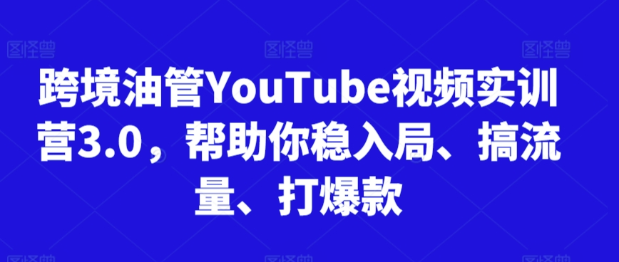跨境油管YouTube视频实训营3.0，帮助你稳入局、搞流量、打爆款(更新2025)-壹联网络