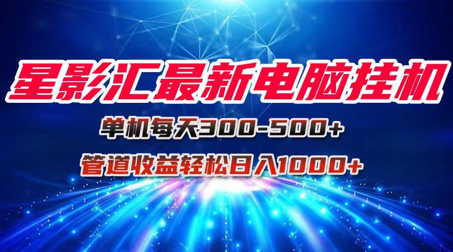 星影汇最新电脑挂机单机每天300+团队管道收益轻松日入1000+-壹联网络
