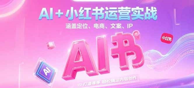 AI+小红书运营实战，涵盖定位、电商、文案、IP 打造等，轻松搞定内容创作-壹联网络